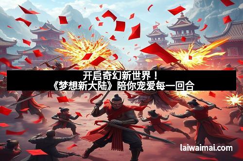开启奇幻新世界！《梦想新大陆》陪你宠爱每一回合